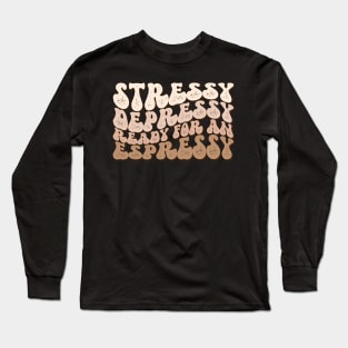 Stressy Depressy Ready for an Espressy Long Sleeve T-Shirt